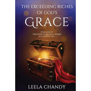 Leela Chandy The Exceeding Riches of God’s Grace: EPHESIANS 2:7 DISCOVER THE RADICAL POWER OF CHRIST IN YOU. Leela Chandy The Exceeding Riches of God’s Grace: EPHESIANS 2:7 DISCOVER THE RADICAL POWER OF CHRIST IN YOU.