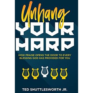 Shuttlesworth Jr., Ted Unhang Your Harp: How Praise Opens the Door to Every Blessing God Has Provided for You Shuttlesworth Jr., Ted Unhang Your Harp: How Praise Opens the Door to Every Blessing God Has Provided for You
