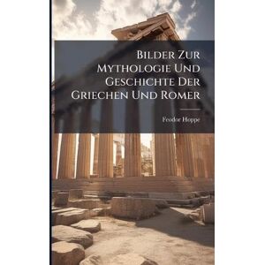 Hoppe, Feodor Bilder Zur Mythologie Und Geschichte Der Griechen Und Romer Hoppe, Feodor Bilder Zur Mythologie Und Geschichte Der Griechen Und Romer