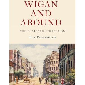 Pennington, Roy Wigan and Around: The Postcard Collection Pennington, Roy Wigan and Around: The Postcard Collection