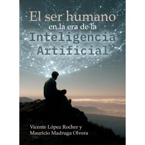 López, Vicente El ser humano en la era de la inteligencia artificial López, Vicente El ser humano en la era de la inteligencia artificial