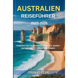 Kepler, Orin Australien Reiseführer 2025-2026: Entdecken Sie Top-Reiseziele, versteckte Juwelen und lokale Geheimnisse in jeder Region Kepler, Orin Australien Reiseführer 2025-2026: Entdecken Sie Top-Reiseziele, versteckte Juwelen und lokale Geheimnisse in jeder Region