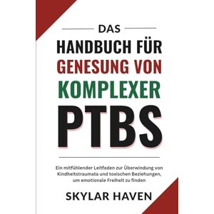 Haven, Skylar Das Handbuch für Genesung von komplexer PTBS: Ein mitfühlender Leitfaden zur Überwindung von Kindheitstraumata und toxischen Beziehungen, um emotionale Freiheit zu finden Haven, Skylar Das Handbuch für Genesung von komplexer PTBS: Ein mitfühlender Leitfaden zur Überwindung von Kindheitstraumata und toxischen Beziehungen, um emotionale Freiheit zu finden