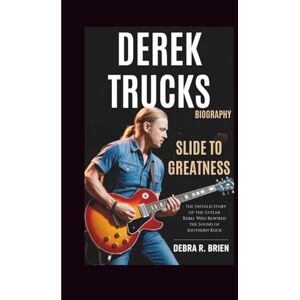 R. Brien, Debra DEREK TRUCKS BIOGRAPHY: Slide to Greatness The Untold Story of the Guitar Rebel Who Rewired the Sound of Southern Rock R. Brien, Debra DEREK TRUCKS BIOGRAPHY: Slide to Greatness The Untold Story of the Guitar Rebel Who Rewired the Sound of Southern Rock