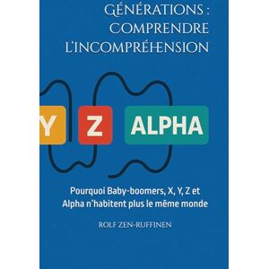 ZEN-RUFFINEN, ROLF Générations : Comprendre l’incompréhension: Pourquoi Baby-boomers, X, Y, Z et Alpha n’habitent plus le même monde ZEN-RUFFINEN, ROLF Générations : Comprendre l’incompréhension: Pourquoi Baby-boomers, X, Y, Z et Alpha n’habitent plus le même monde