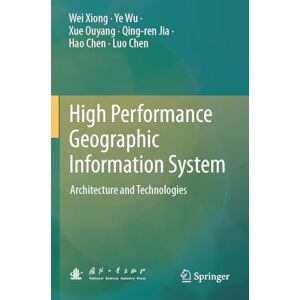 Xiong, Wei High Performance Geographic Information System: Architecture and Technologies Xiong, Wei High Performance Geographic Information System: Architecture and Technologies