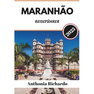 Richardo, Anthonia MARANHÃO REISEFÜHRER 2025: Eine Reise durch Sanddünen, koloniale Echos und die Seele des wilden Herzens Brasiliens Richardo, Anthonia MARANHÃO REISEFÜHRER 2025: Eine Reise durch Sanddünen, koloniale Echos und die Seele des wilden Herzens Brasiliens