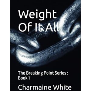 White, Charmaine Weight Of It All: The Breaking Point Series : Book 1 White, Charmaine Weight Of It All: The Breaking Point Series : Book 1