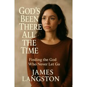 Langston, Senior Pastor James G God's Been There All the Time: . . . Finding the God Who Never Let Go . . . Langston, Senior Pastor James G God's Been There All the Time: . . . Finding the God Who Never Let Go . . .