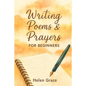 Grace, Helen Writing Poems & Prayers for Beginners Helen Grace: Simple Steps to Writing Meaningful Poetry and Heartfelt Prayers Grace, Helen Writing Poems & Prayers for Beginners Helen Grace: Simple Steps to Writing Meaningful Poetry and Heartfelt Prayers