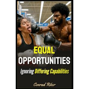 Riker, Conrad Equal Opportunities: Ignoring Differing Capabilities (redpilled revolutionary civil rights for men (satire)) Riker, Conrad Equal Opportunities: Ignoring Differing Capabilities (redpilled revolutionary civil rights for men (satire))