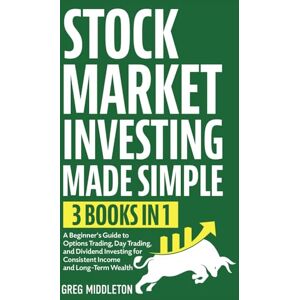 Middleton, Greg Stock Market Investing Made Simple: 3 in 1 A Beginner's Guide to Options Trading, Day Trading, and Dividend Investing for Consistent Income and Long-Term Wealth: 7 (Investing for Beginners) Middleton, Greg Stock Market Investing Made Simple: 3 in 1 A Beginner's Guide to Options Trading, Day Trading, and Dividend Investing for Consistent Income and Long-Term Wealth: 7 (Investing for Beginners)
