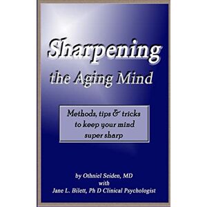 Seiden MD, Othniel J Sharpening the Aging Mind: Methods, Tips & Tricks to Keep Your Mind Super Sharp Seiden MD, Othniel J Sharpening the Aging Mind: Methods, Tips & Tricks to Keep Your Mind Super Sharp