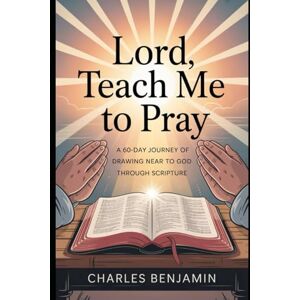 BENJAMIN, CHARLES LORD TEACH ME TO PRAY: A 60-Day Journey Of Drawing Near To God Through Scripture BENJAMIN, CHARLES LORD TEACH ME TO PRAY: A 60-Day Journey Of Drawing Near To God Through Scripture
