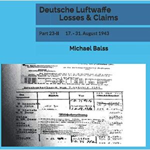 Balss, Michael Deutsche Luftwaffe Losses & Claims: Part 23-II 17. 31. August 1943 Balss, Michael Deutsche Luftwaffe Losses & Claims: Part 23-II 17. 31. August 1943