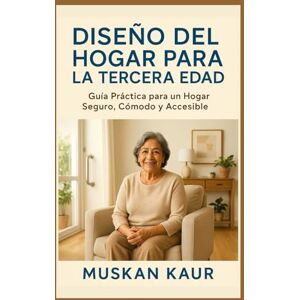 Kaur, Muskan Diseño del Hogar para la Tercera Edad: Guía Práctica para un Hogar Seguro, Cómodo y Accesible Kaur, Muskan Diseño del Hogar para la Tercera Edad: Guía Práctica para un Hogar Seguro, Cómodo y Accesible