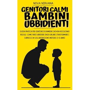 Nirvana, Nova Genitori Calmi, Bambini Ubbidienti: Guida pratica per genitori di bambini che non ascoltano regole: come farsi ubbidire senza urlare e trasformare i ... Collana Completa per Genitori (5 Libri in 1)) Nirvana, Nova Genitori Calmi, Bambini Ubbidienti: Guida pratica per genitori di bambini che non ascoltano regole: come farsi ubbidire senza urlare e trasformare i ... Collana Completa per Genitori (5 Libri in 1))