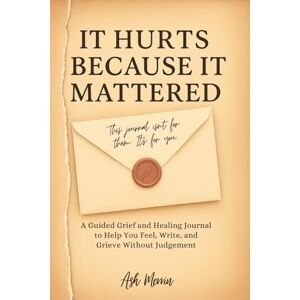 Merrin, Ash It Hurts Because It Mattered: A Guided Grief and Healing Journal to Help You Feel, Write, and Grieve Without Judgment Merrin, Ash It Hurts Because It Mattered: A Guided Grief and Healing Journal to Help You Feel, Write, and Grieve Without Judgment