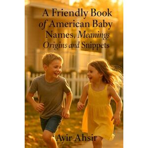 Ahsir, Ayir A Friendly Book of American Baby Names, Meanings, Origins and Snippets Ahsir, Ayir A Friendly Book of American Baby Names, Meanings, Origins and Snippets