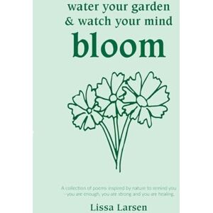 Larsen, Lissa Water your garden and watch your mind bloom: A collection of poems inspired by nature to remind you that you are enough, you are strong and you are healing. Larsen, Lissa Water your garden and watch your mind bloom: A collection of poems inspired by nature to remind you that you are enough, you are strong and you are healing.