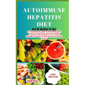 Wills, Lauren Autoimmune Hepatitis Diet Cookbook: A comprehensive guide to nourishing your body and supporting your liver health through the power of delicious and nutritious recipes Wills, Lauren Autoimmune Hepatitis Diet Cookbook: A comprehensive guide to nourishing your body and supporting your liver health through the power of delicious and nutritious recipes