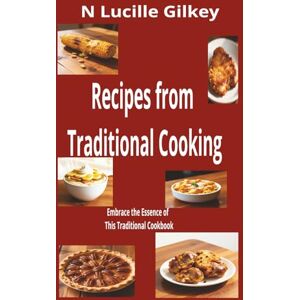 Gilkey, N Lucille Recipes from Traditional Cooking: Embrace the Essence of this Traditional Cookbook Gilkey, N Lucille Recipes from Traditional Cooking: Embrace the Essence of this Traditional Cookbook