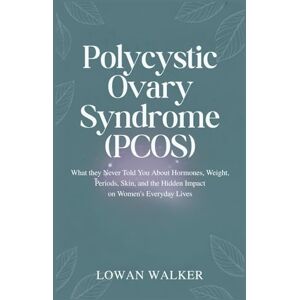 WALKER, LOWAN Polycystic Ovary Syndrome (PCOS): What They Never Told You About Hormones, Weight, Periods, Skin, and the Hidden Impact on Women’s Everyday Lives WALKER, LOWAN Polycystic Ovary Syndrome (PCOS): What They Never Told You About Hormones, Weight, Periods, Skin, and the Hidden Impact on Women’s Everyday Lives