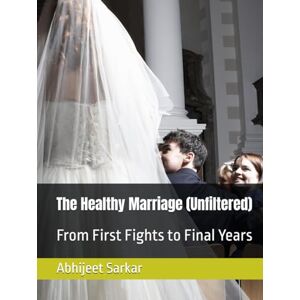 Sarkar, Abhijeet The Healthy Marriage (Unfiltered): From First Fights to Final Years Sarkar, Abhijeet The Healthy Marriage (Unfiltered): From First Fights to Final Years