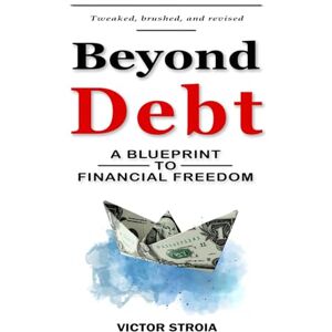 Stroia, Victor Beyond Debt: A Blueprint To Financial Freedom Stroia, Victor Beyond Debt: A Blueprint To Financial Freedom