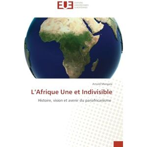 Mangala, Arnold L’Afrique Une et Indivisible: Histoire, vision et avenir du panafricanisme Mangala, Arnold L’Afrique Une et Indivisible: Histoire, vision et avenir du panafricanisme
