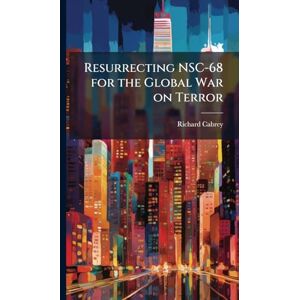 Cabrey, Richard Resurrecting NSC-68 for the Global War on Terror Cabrey, Richard Resurrecting NSC-68 for the Global War on Terror