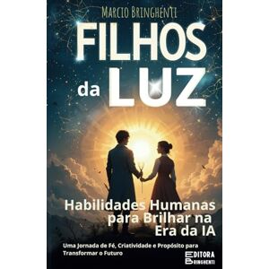 Bringhenti, Marcio Filhos da Luz: Habilidades Humanas para Brilhar na Era da IA Uma Jornada de Fé, Criatividade e Propósito para Transformar o Futuro: Livro 156 de 10.000 Bringhenti, Marcio Filhos da Luz: Habilidades Humanas para Brilhar na Era da IA Uma Jornada de Fé, Criatividade e Propósito para Transformar o Futuro: Livro 156 de 10.000
