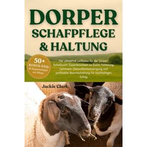 CLARK, JACKIE DORPER-SCHAFPFLEGE & HALTUNG: Der ultimative Leitfaden für die Dorper-Schafzucht: Expertenwissen zu Zucht, Fütterung, Lammzeit, Gesundheitsversorgung ... Bewirtschaftung für nachhaltigen Erfolg CLARK, JACKIE DORPER-SCHAFPFLEGE & HALTUNG: Der ultimative Leitfaden für die Dorper-Schafzucht: Expertenwissen zu Zucht, Fütterung, Lammzeit, Gesundheitsversorgung ... Bewirtschaftung für nachhaltigen Erfolg