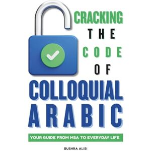 Alisi, Bushra Cracking the Code of Colloquial Arabic: Your Guide from MSA to Everyday Life! (Spoken Arabic Mastery) Alisi, Bushra Cracking the Code of Colloquial Arabic: Your Guide from MSA to Everyday Life! (Spoken Arabic Mastery)