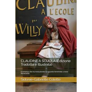Colette, Sidonie-Gabrielle CLAUDINE A SCUOLA (Edizione Tradotta e Illustrata): Il romanzo che ha rivoluzionato lo sguardo femminile a inizio Novecento Colette, Sidonie-Gabrielle CLAUDINE A SCUOLA (Edizione Tradotta e Illustrata): Il romanzo che ha rivoluzionato lo sguardo femminile a inizio Novecento