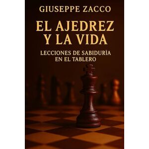 Zacco, Giuseppe EL AJEDREZ Y LA VIDA: Lecciones de sabiduría en el tablero Zacco, Giuseppe EL AJEDREZ Y LA VIDA: Lecciones de sabiduría en el tablero