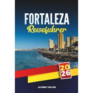 Taylor FORTALEZA REISEFÜHRER 2026: Ein kompletter Reiseführer für Brasiliens Küstenparadies mit Stränden, Nachtleben, lokaler Küche, Sehenswürdigkeiten und Reisetipps Taylor FORTALEZA REISEFÜHRER 2026: Ein kompletter Reiseführer für Brasiliens Küstenparadies mit Stränden, Nachtleben, lokaler Küche, Sehenswürdigkeiten und Reisetipps