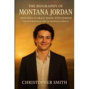 Smith, Christopher The Biography Of Montana Jordan: Grounded in Grace, Rising with Purpose: The Inspirational Life of Montana Jordan Smith, Christopher The Biography Of Montana Jordan: Grounded in Grace, Rising with Purpose: The Inspirational Life of Montana Jordan