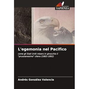 González Valencia, Andrés L'egemonia nel Pacifico: come gli Stati Uniti misero in ginocchio il "prussianesimo" cileno (1883-1892) González Valencia, Andrés L'egemonia nel Pacifico: come gli Stati Uniti misero in ginocchio il "prussianesimo" cileno (1883-1892)