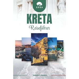 Hawkins, Melanie C. KRETA REISEFÜHRER 2026: Entdecken Sie Griechenlands legendäre Insel: von minoischen Palästen und malerischen Schluchten bis hin zu Tavernen am Meer, ... mediterraner Schönheit (detaillierte Karte). Hawkins, Melanie C. KRETA REISEFÜHRER 2026: Entdecken Sie Griechenlands legendäre Insel: von minoischen Palästen und malerischen Schluchten bis hin zu Tavernen am Meer, ... mediterraner Schönheit (detaillierte Karte).