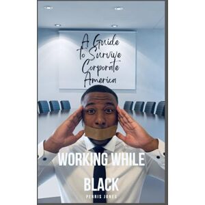 Jones, Perris Working While Black: A Guide to Survive Corporate America Jones, Perris Working While Black: A Guide to Survive Corporate America