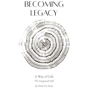 Slack, Mark Pat Becoming Legacy: A Way of Life The Integrated Self (Becoming Human An Empathizer's Series (for the brave 1%.)) Slack, Mark Pat Becoming Legacy: A Way of Life The Integrated Self (Becoming Human An Empathizer's Series (for the brave 1%.))