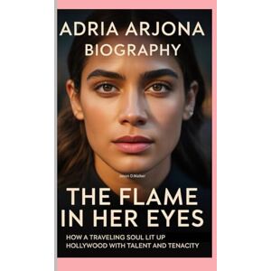 D.Walker, Jason ADRIA ARJONA-BIOGRAPHY: THE FLAME IN HER EYES-HOW A TRAVELING SOUL LIT UP HOLLYWOOD WITH TALENT AND TENACITY D.Walker, Jason ADRIA ARJONA-BIOGRAPHY: THE FLAME IN HER EYES-HOW A TRAVELING SOUL LIT UP HOLLYWOOD WITH TALENT AND TENACITY