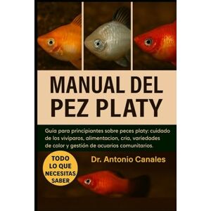 Canales, Dr. Antonio MANUAL DEL PEZ PLATY: Guía para principiantes sobre peces platy: cuidado de los vivíparos, alimentación, cría, variedades de color y gestión de acuarios comunitarios. Canales, Dr. Antonio MANUAL DEL PEZ PLATY: Guía para principiantes sobre peces platy: cuidado de los vivíparos, alimentación, cría, variedades de color y gestión de acuarios comunitarios.
