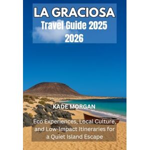 Morgan, Kade LA GRACIOSA TRAVEL GUIDE 2025 2026: Eco Experiences, Local Culture, and Low-Impact Itineraries for a Quiet Island Escape Morgan, Kade LA GRACIOSA TRAVEL GUIDE 2025 2026: Eco Experiences, Local Culture, and Low-Impact Itineraries for a Quiet Island Escape