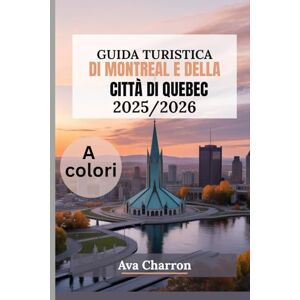 Charron, Ava GUIDA TURISTICA DI MONTREAL E DELLA CITTÀ DI QUEBEC 2025/2026 (a colori): Esplora le principali attrazioni, i migliori ristoranti e i quartieri imperdibili nel cuore del Canada francese Charron, Ava GUIDA TURISTICA DI MONTREAL E DELLA CITTÀ DI QUEBEC 2025/2026 (a colori): Esplora le principali attrazioni, i migliori ristoranti e i quartieri imperdibili nel cuore del Canada francese