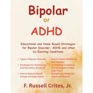 Crites Jr., F. Russell Bipolar or ADHD: Educational and Home Based Strategies for Bipolar Disorder, ADHD and other Co-Existing Conditions Crites Jr., F. Russell Bipolar or ADHD: Educational and Home Based Strategies for Bipolar Disorder, ADHD and other Co-Existing Conditions