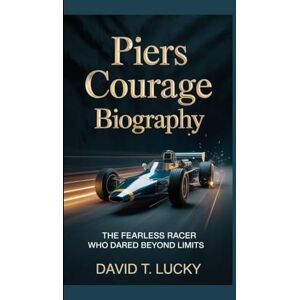 T. Lucky, David PIERS COURAGE BIOGRAPHY: The Fearless Racer Who Dared Beyond Limits T. Lucky, David PIERS COURAGE BIOGRAPHY: The Fearless Racer Who Dared Beyond Limits