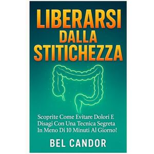 CANDOR, BEL LIBERARSI DALLA STITICHEZZA: Scoprite come evitare dolori e disagi con una tecnica segreta in meno di 10 minuti al giorno! (fare la cacca !) CANDOR, BEL LIBERARSI DALLA STITICHEZZA: Scoprite come evitare dolori e disagi con una tecnica segreta in meno di 10 minuti al giorno! (fare la cacca !)