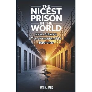 H. Jack, Kate The Nicest Prison in the World: Nayib Bukele’s Transformation of La Esperanza H. Jack, Kate The Nicest Prison in the World: Nayib Bukele’s Transformation of La Esperanza